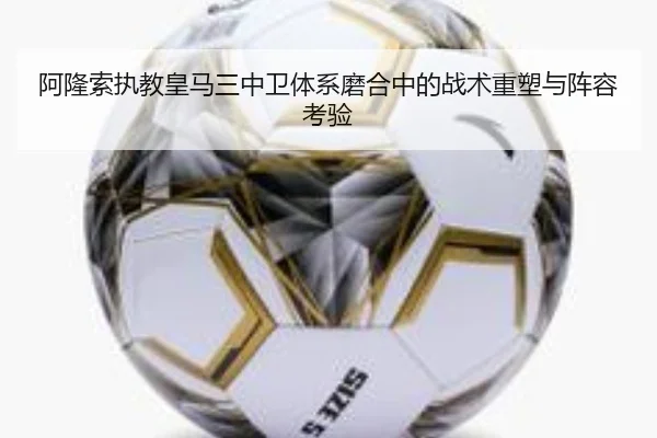 阿隆索执教皇马三中卫体系磨合中的战术重塑与阵容考验